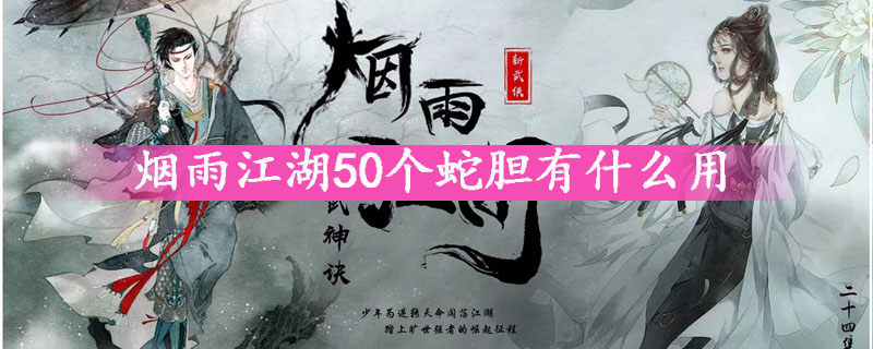 烟雨江湖蛇胆_江湖烟雨蛇胆怎么获得_江湖烟雨蛇胆解毒丹哪里买