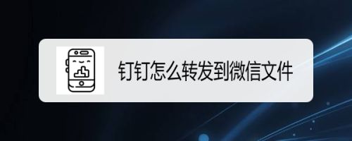 钉钉文档发送到微信_钉钉转微信文件_钉钉文档怎么转发到微信里面