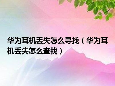 华为耳机丢了有定位吗_华为耳机丢了有定位吗_华为耳机丢了有定位吗